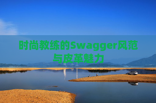 时尚教练的Swagger风范与皮革魅力